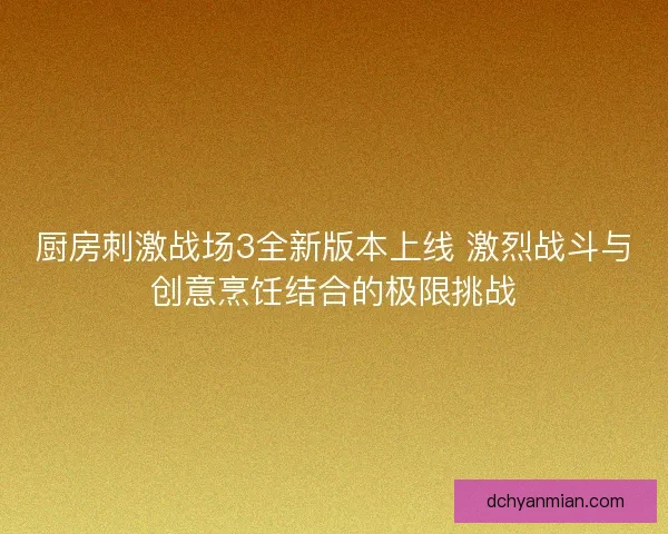 厨房刺激战场3全新版本上线 激烈战斗与创意烹饪结合的极限挑战