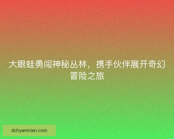 大眼蛙勇闯神秘丛林，携手伙伴展开奇幻冒险之旅