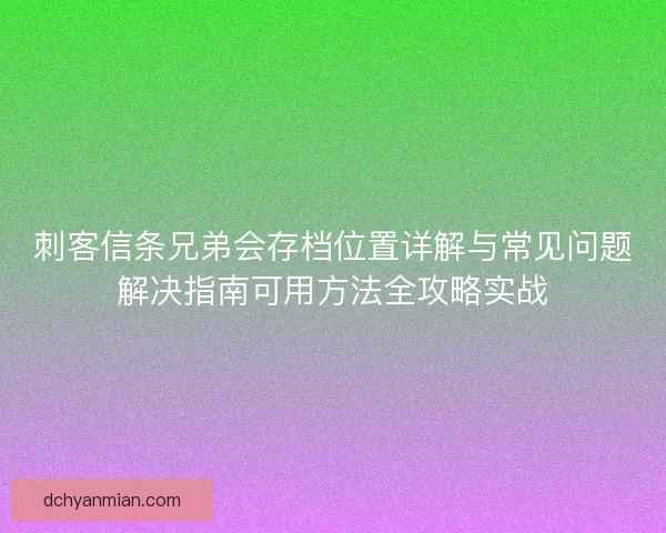 刺客信条兄弟会存档位置详解与常见问题解决指南可用方法全攻略实战