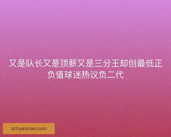 又是队长又是顶薪又是三分王却创最低正负值球迷热议负二代