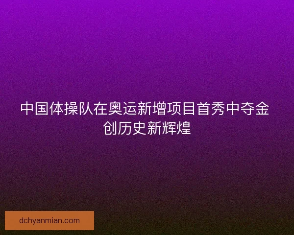 中国体操队在奥运新增项目首秀中夺金 创历史新辉煌