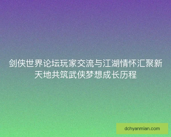 剑侠世界论坛玩家交流与江湖情怀汇聚新天地共筑武侠梦想成长历程
