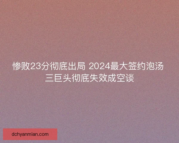 惨败23分彻底出局 2024最大签约泡汤 三巨头彻底失效成空谈