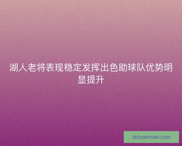 湖人老将表现稳定发挥出色助球队优势明显提升