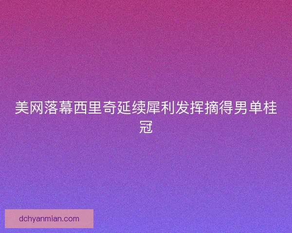 美网落幕西里奇延续犀利发挥摘得男单桂冠