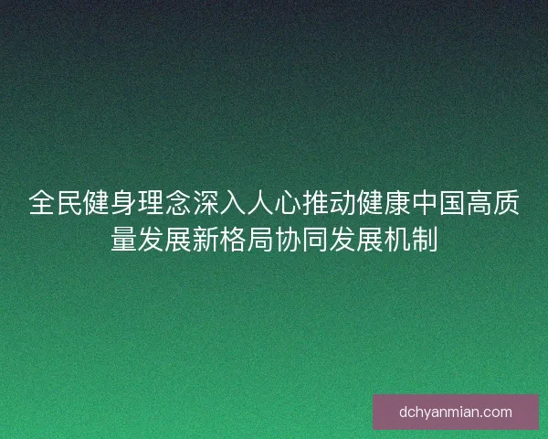 全民健身理念深入人心推动健康中国高质量发展新格局协同发展机制