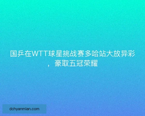 国乒在WTT球星挑战赛多哈站大放异彩，豪取五冠荣耀