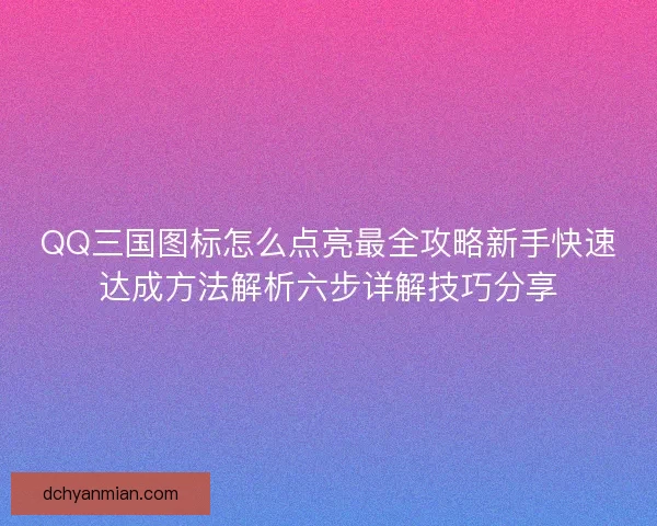 QQ三国图标怎么点亮最全攻略新手快速达成方法解析六步详解技巧分享