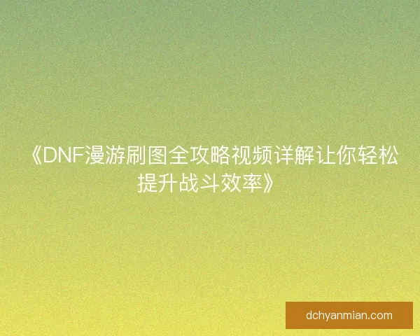《DNF漫游刷图全攻略视频详解让你轻松提升战斗效率》