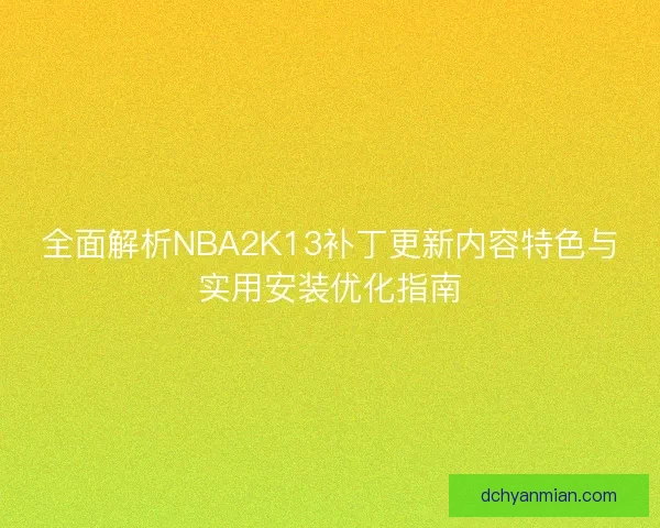 全面解析NBA2K13补丁更新内容特色与实用安装优化指南